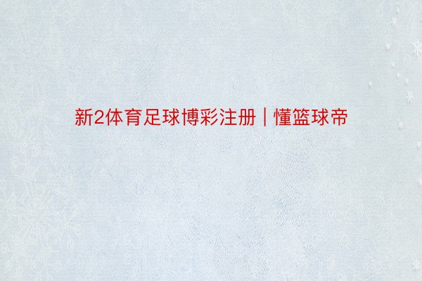 新2体育足球博彩注册 | 懂篮球帝