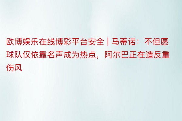欧博娱乐在线博彩平台安全 | 马蒂诺：不但愿球队仅依靠名声成为热点，阿尔巴正在造反重伤风