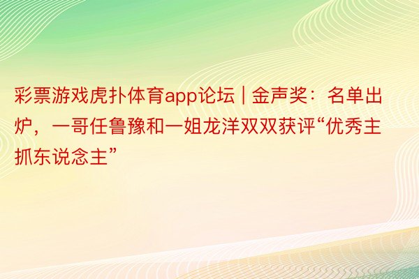 彩票游戏虎扑体育app论坛 | 金声奖:名单出炉,一哥任鲁豫和一姐龙洋双双获评“优秀主抓东说念主”