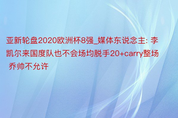 亚新轮盘2020欧洲杯8强_媒体东说念主: 李凯尔来国度队也不会场均脱手20+carry整场 乔帅不允许