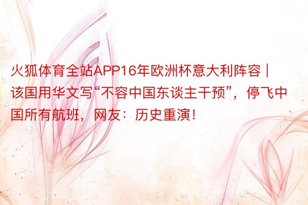 火狐体育全站APP16年欧洲杯意大利阵容 | 该国用华文写“不容中国东谈主干预”，停飞中国所有航班，网友：历史重演！