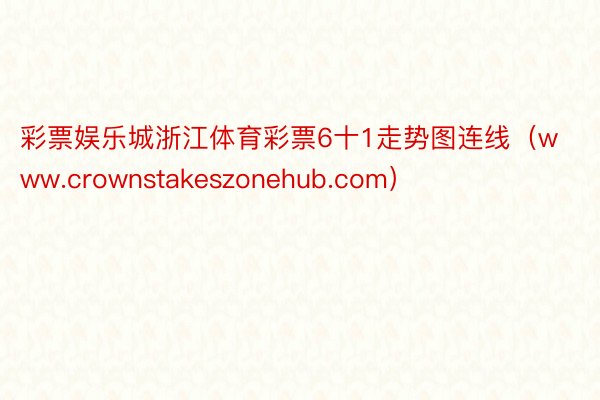 彩票娱乐城浙江体育彩票6十1走势图连线（www.crownstakeszonehub.com）