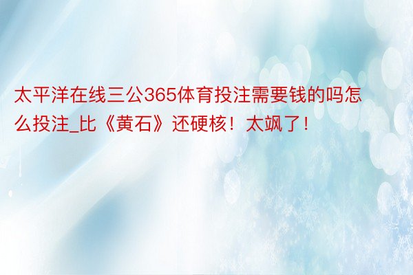 太平洋在线三公365体育投注需要钱的吗怎么投注_比《黄石》还硬核！太飒了！
