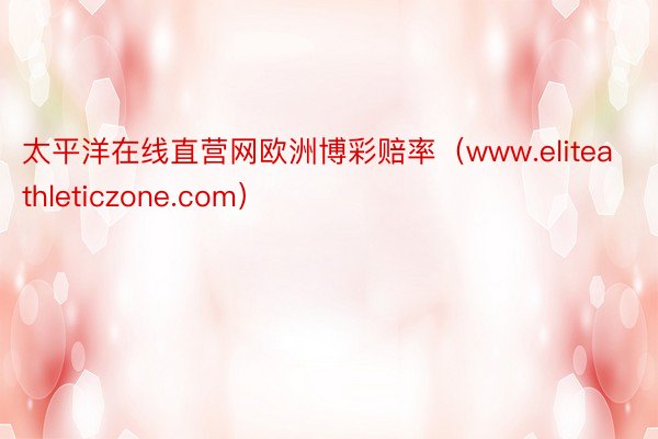 太平洋在线直营网欧洲博彩赔率(www.eliteathleticzone.com)