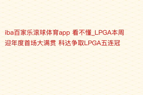 iba百家乐滚球体育app 看不懂_LPGA本周迎年度首场大满贯 科达争取LPGA五连冠