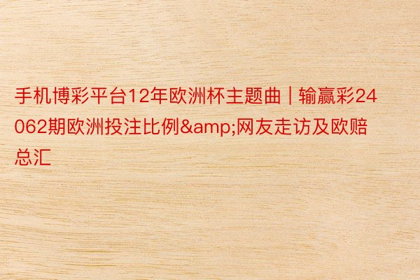 手机博彩平台12年欧洲杯主题曲 | 输赢彩24062期欧洲投注比例&网友走访及欧赔总汇