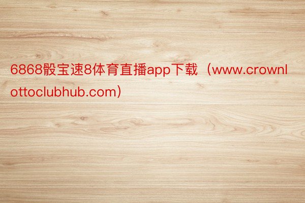 6868骰宝速8体育直播app下载（www.crownlottoclubhub.com）