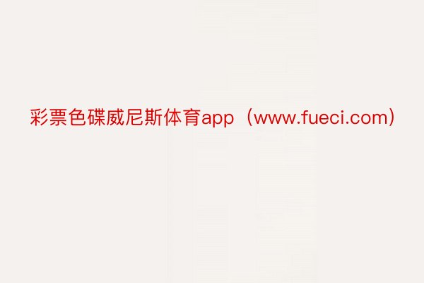 彩票色碟威尼斯体育app（www.fueci.com）