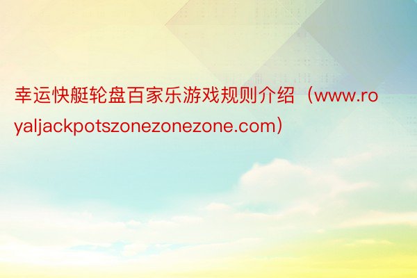 幸运快艇轮盘百家乐游戏规则介绍（www.royaljackpotszonezonezone.com）