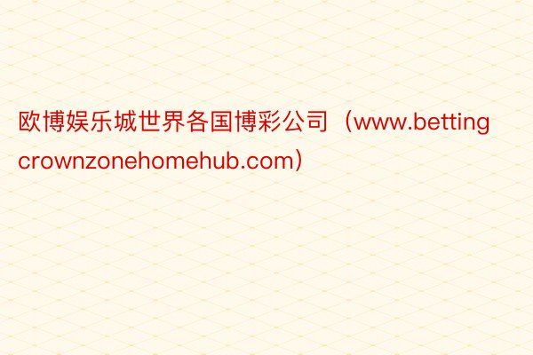 欧博娱乐城世界各国博彩公司（www.bettingcrownzonehomehub.com）