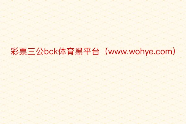 彩票三公bck体育黑平台（www.wohye.com）