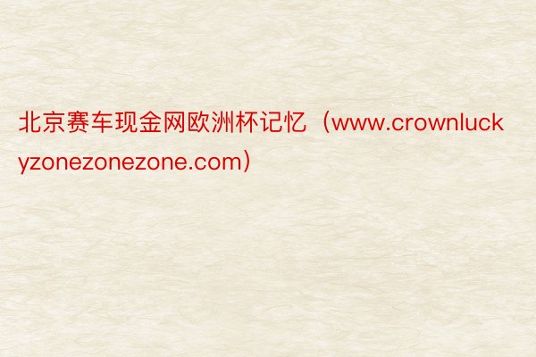 北京赛车现金网欧洲杯记忆（www.crownluckyzonezonezone.com）