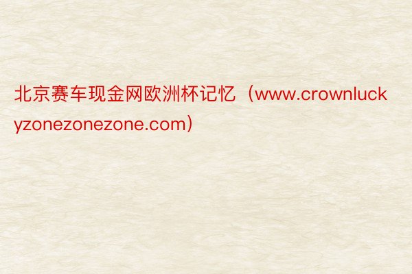 北京赛车现金网欧洲杯记忆（www.crownluckyzonezonezone.com）