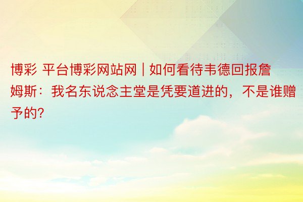 博彩 平台博彩网站网 | 如何看待韦德回报詹姆斯：我名东说念主堂是凭要道进的，不是谁赠予的？