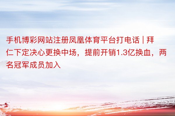 手机博彩网站注册凤凰体育平台打电话 | 拜仁下定决心更换中场，提前开销1.3亿换血，两名冠军成员加入