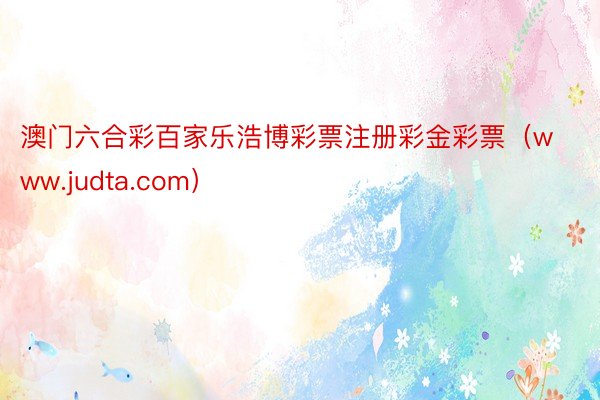 澳门六合彩百家乐浩博彩票注册彩金彩票（www.judta.com）