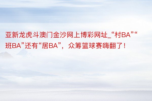 亚新龙虎斗澳门金沙网上博彩网址_“村BA”“班BA”还有“居BA”，众筹篮球赛嗨翻了！