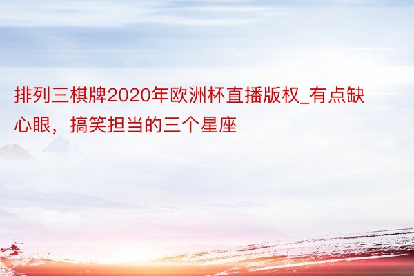 排列三棋牌2020年欧洲杯直播版权_有点缺心眼，搞笑担当的三个星座