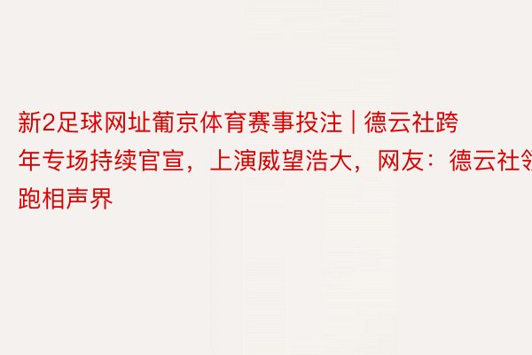 新2足球网址葡京体育赛事投注 | 德云社跨年专场持续官宣，上演威望浩大，网友：德云社领跑相声界