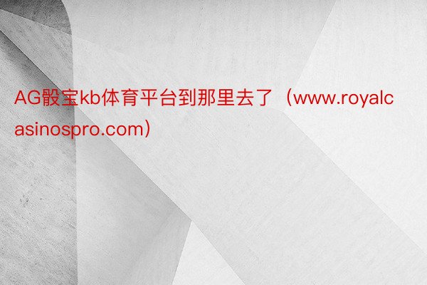 AG骰宝kb体育平台到那里去了（www.royalcasinospro.com）