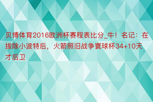 贝博体育2016欧洲杯赛程表比分_牛！名记：在拔除小波特后，火箭照旧战争寰球杯34+10天才后卫