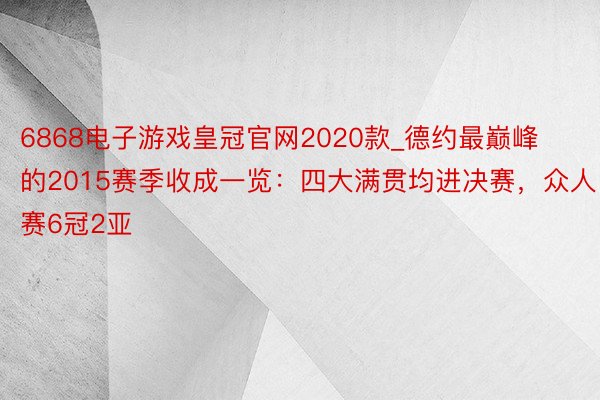 6868电子游戏皇冠官网2020款_德约最巅峰的2015赛季收成一览：四大满贯均进决赛，众人赛6冠2亚