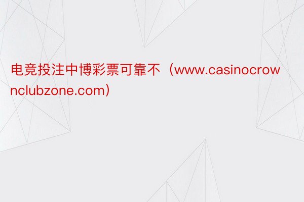 电竞投注中博彩票可靠不（www.casinocrownclubzone.com）