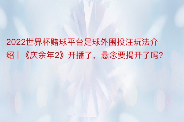 2022世界杯赌球平台足球外围投注玩法介绍 | 《庆余年2》开播了，悬念要揭开了吗？