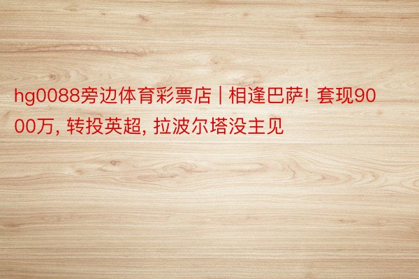 hg0088旁边体育彩票店 | 相逢巴萨! 套现9000万, 转投英超, 拉波尔塔没主见