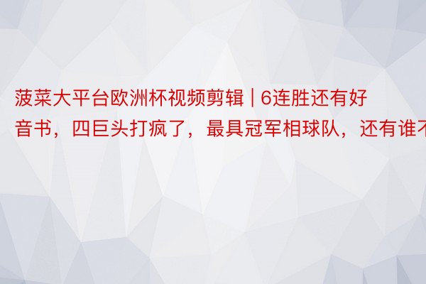 菠菜大平台欧洲杯视频剪辑 | 6连胜还有好音书，四巨头打疯了，最具冠军相球队，还有谁不屈