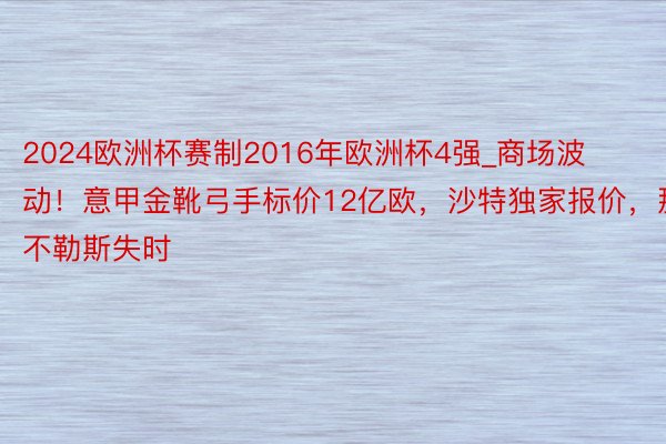2024欧洲杯赛制2016年欧洲杯4强_商场波动！意甲金靴弓手标价12亿欧，沙特独家报价，那不勒斯失时