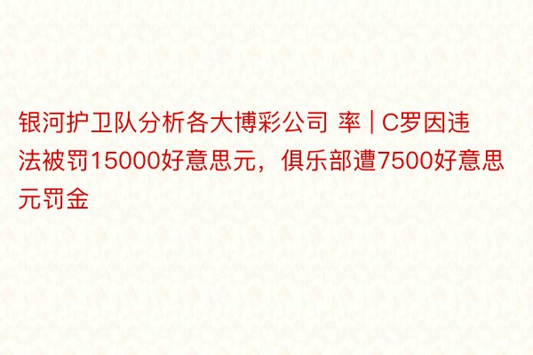 银河护卫队分析各大博彩公司 率 | C罗因违法被罚15000好意思元，俱乐部遭7500好意思元罚金