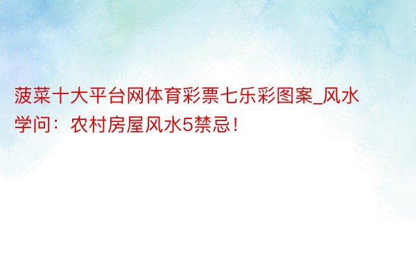 菠菜十大平台网体育彩票七乐彩图案_风水学问：农村房屋风水5禁忌！