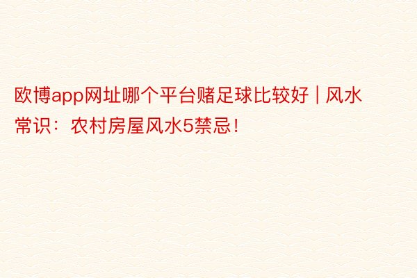 欧博app网址哪个平台赌足球比较好 | 风水常识：农村房屋风水5禁忌！
