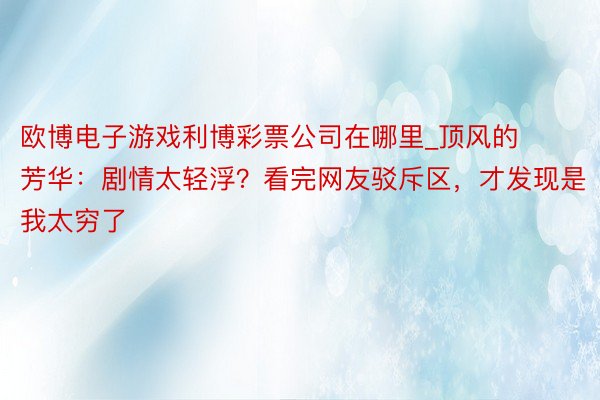 欧博电子游戏利博彩票公司在哪里_顶风的芳华：剧情太轻浮？看完网友驳斥区，才发现是我太穷了