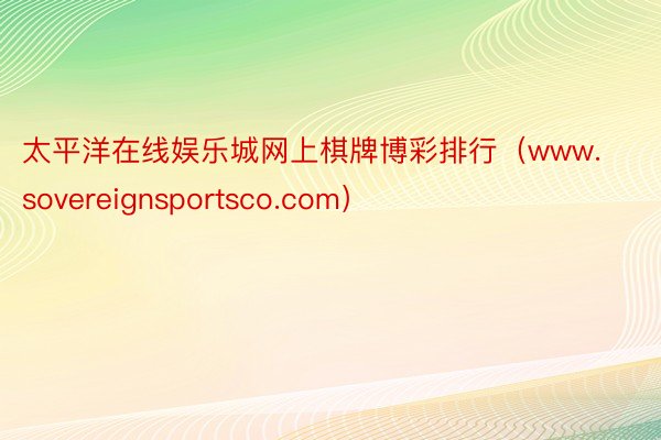 太平洋在线娱乐城网上棋牌博彩排行（www.sovereignsportsco.com）