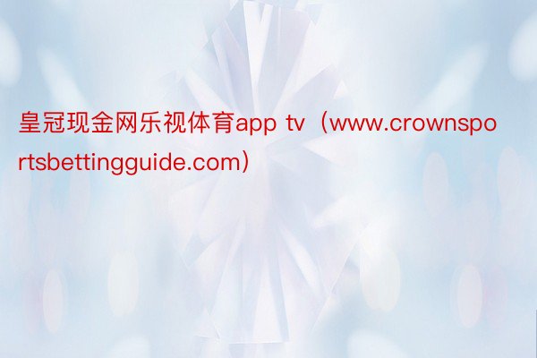 皇冠现金网乐视体育app tv（www.crownsportsbettingguide.com）