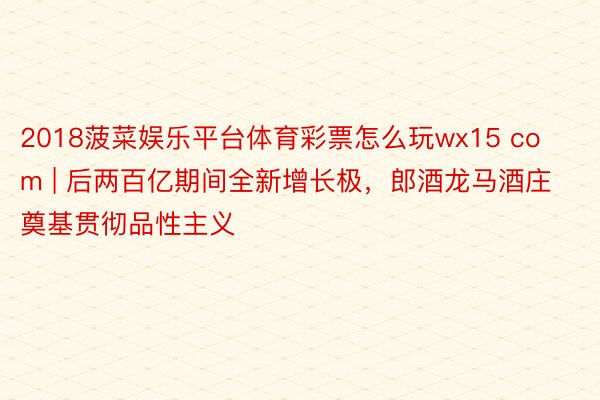 2018菠菜娱乐平台体育彩票怎么玩wx15 com | 后两百亿期间全新增长极，郎酒龙马酒庄奠基贯彻品性主义