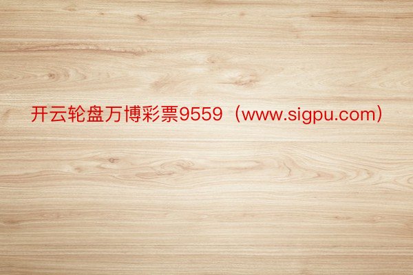 开云轮盘万博彩票9559（www.sigpu.com）