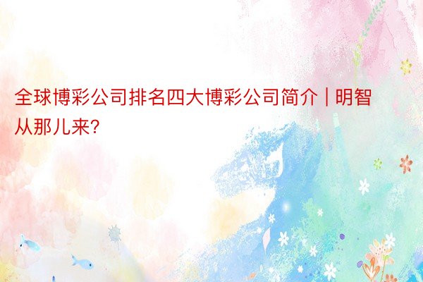 全球博彩公司排名四大博彩公司简介 | 明智从那儿来？