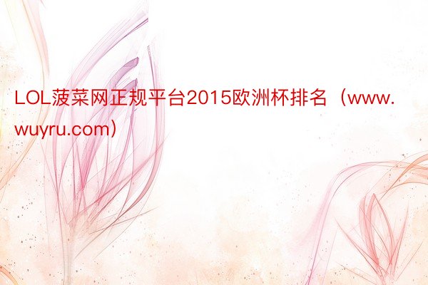 LOL菠菜网正规平台2015欧洲杯排名（www.wuyru.com）