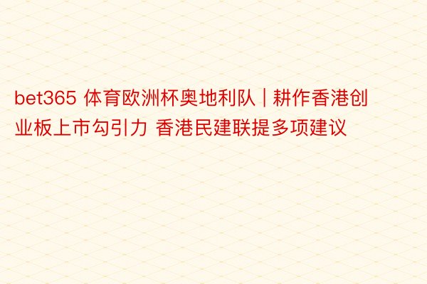 bet365 体育欧洲杯奥地利队 | 耕作香港创业板上市勾引力 香港民建联提多项建议