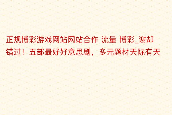 正规博彩游戏网站网站合作 流量 博彩_谢却错过！五部最好好意思剧，多元题材天际有天