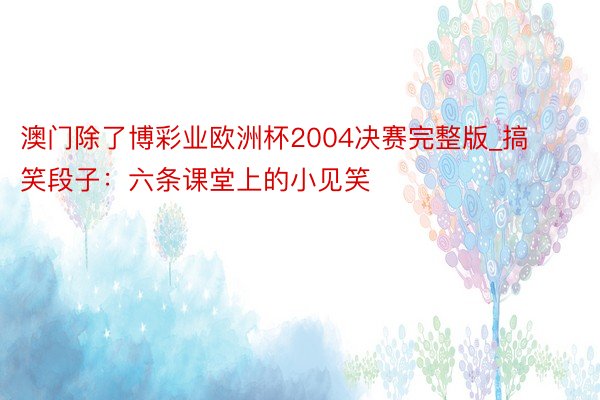 澳门除了博彩业欧洲杯2004决赛完整版_搞笑段子：六条课堂上的小见笑