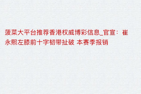 菠菜大平台推荐香港权威博彩信息_官宣：崔永熙左膝前十字韧带扯破 本赛季报销