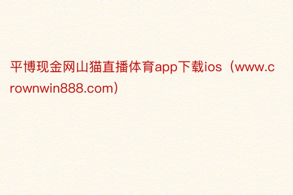 平博现金网山猫直播体育app下载ios（www.crownwin888.com）