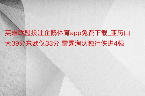 英雄联盟投注企鹅体育app免费下载_亚历山大39分东欧仅33分 雷霆淘汰独行侠进4强