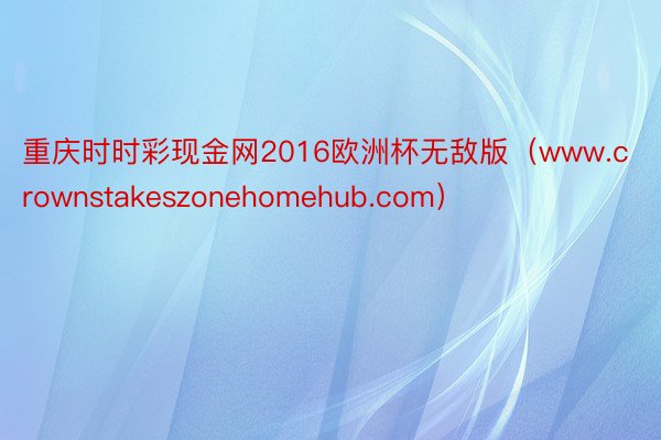 重庆时时彩现金网2016欧洲杯无敌版（www.crownstakeszonehomehub.com）