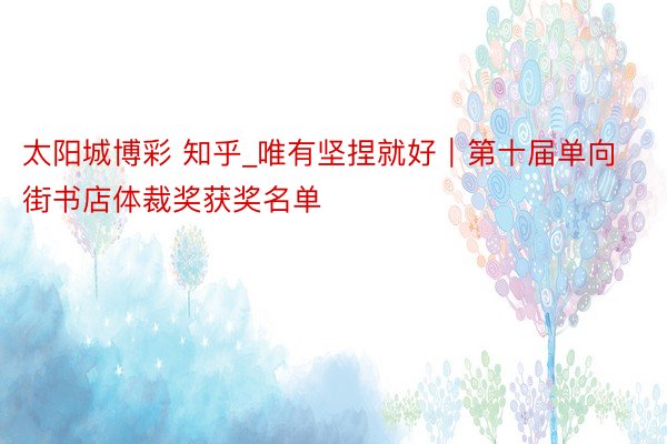太阳城博彩 知乎_唯有坚捏就好｜第十届单向街书店体裁奖获奖名单
