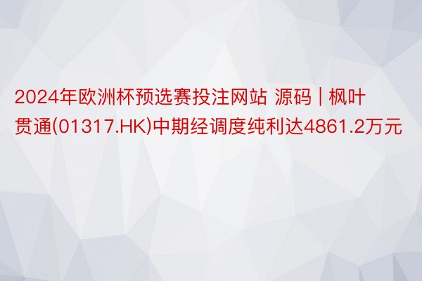 2024年欧洲杯预选赛投注网站 源码 | 枫叶贯通(01317.HK)中期经调度纯利达4861.2万元